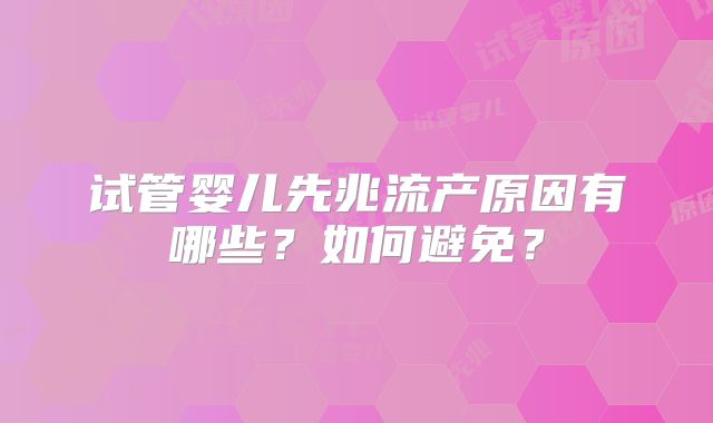 试管婴儿先兆流产原因有哪些？如何避免？