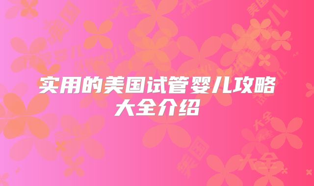 实用的美国试管婴儿攻略大全介绍