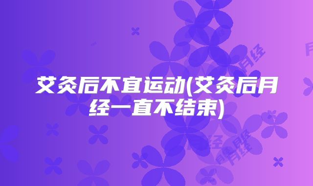 艾灸后不宜运动(艾灸后月经一直不结束)