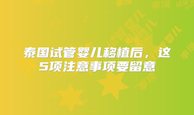 泰国试管婴儿移植后，这5项注意事项要留意