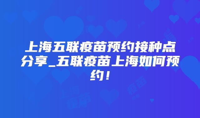 上海五联疫苗预约接种点分享_五联疫苗上海如何预约!