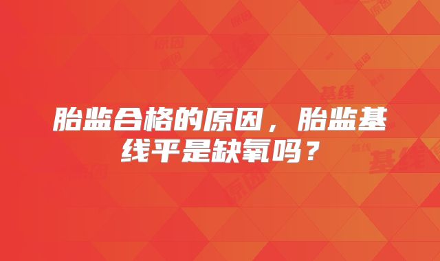 胎监合格的原因，胎监基线平是缺氧吗？