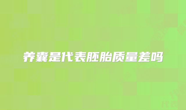 养囊是代表胚胎质量差吗