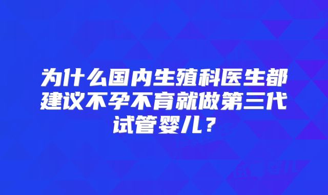 为什么国内生殖科医生都建议不孕不育就做第三代试管婴儿？
