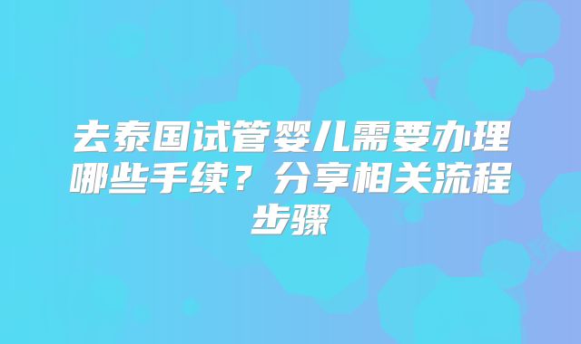 去泰国试管婴儿需要办理哪些手续？分享相关流程步骤