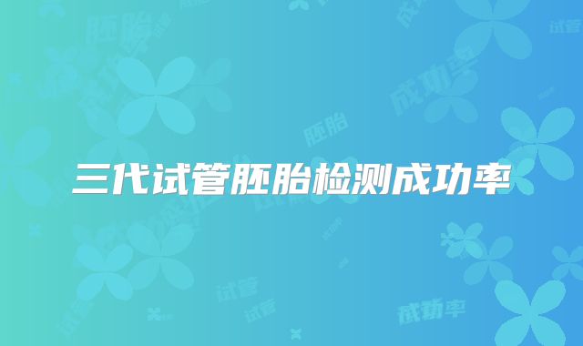 三代试管胚胎检测成功率