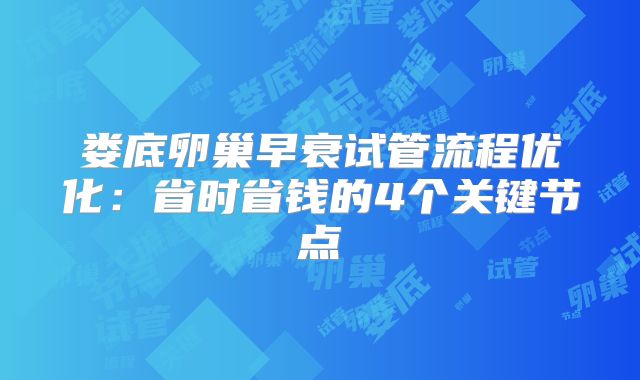 娄底卵巢早衰试管流程优化：省时省钱的4个关键节点