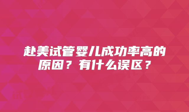 赴美试管婴儿成功率高的原因？有什么误区？