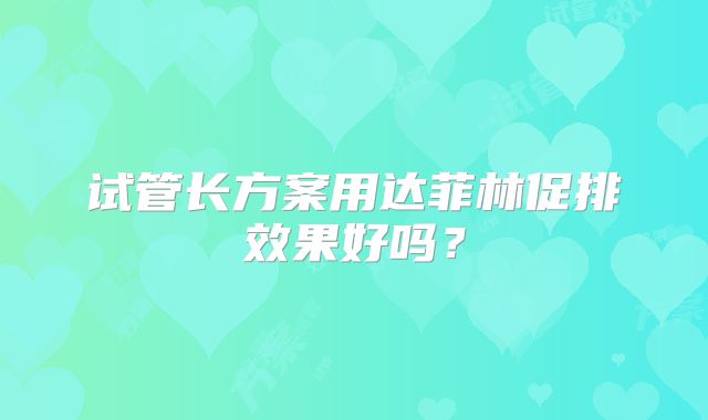 试管长方案用达菲林促排效果好吗?
