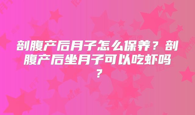 剖腹产后月子怎么保养？剖腹产后坐月子可以吃虾吗？