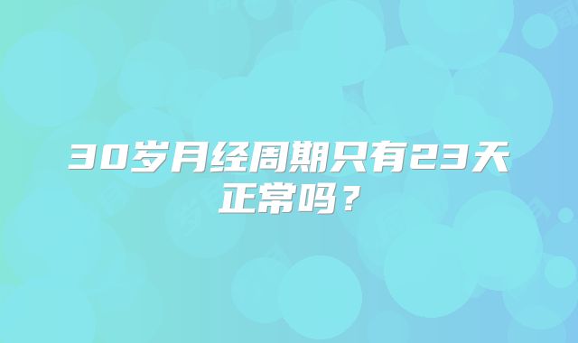 30岁月经周期只有23天正常吗?
