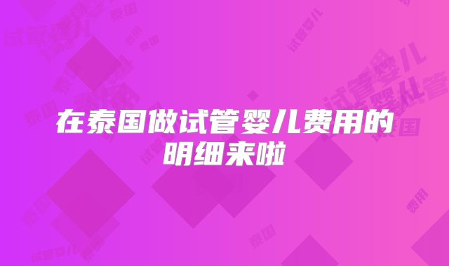 在泰国做试管婴儿费用的明细来啦