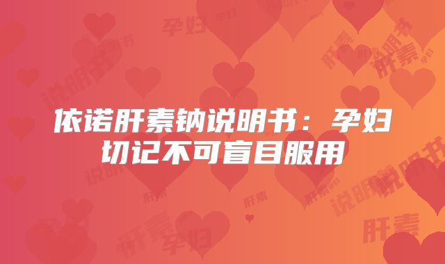 依诺肝素钠说明书:孕妇切记不可盲目服用