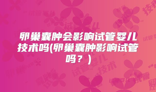 卵巢囊肿会影响试管婴儿技术吗(卵巢囊肿影响试管吗?)