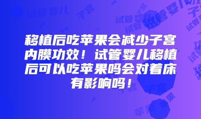 移植后吃苹果会减少子宫内膜功效!试管婴儿移植后可以吃苹果吗会对着床有影响吗!