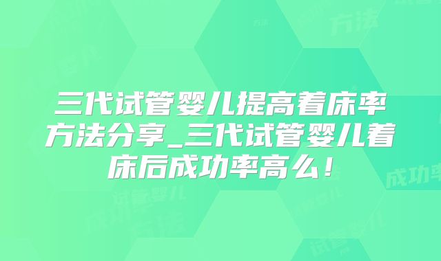 三代试管婴儿提高着床率方法分享_三代试管婴儿着床后成功率高么!