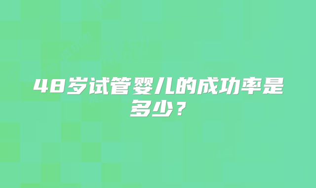48岁试管婴儿的成功率是多少？