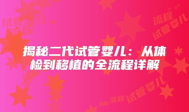揭秘二代试管婴儿:从体检到移植的全流程详解