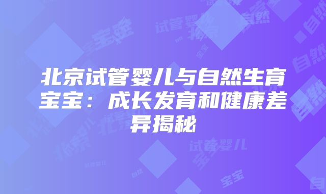 北京试管婴儿与自然生育宝宝：成长发育和健康差异揭秘