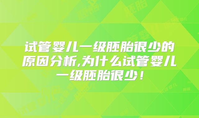 试管婴儿一级胚胎很少的原因分析,为什么试管婴儿一级胚胎很少!
