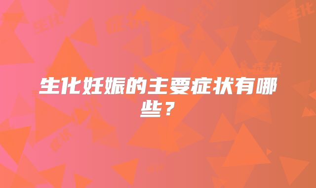 生化妊娠的主要症状有哪些?