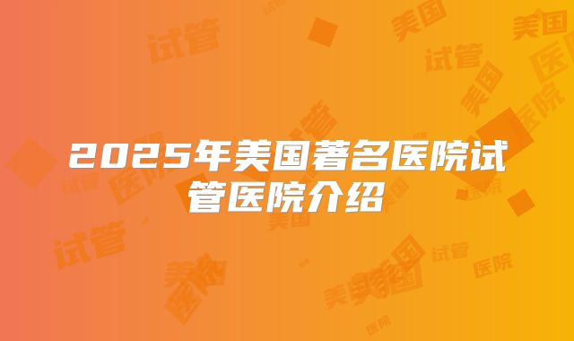 2025年美国著名医院试管医院介绍