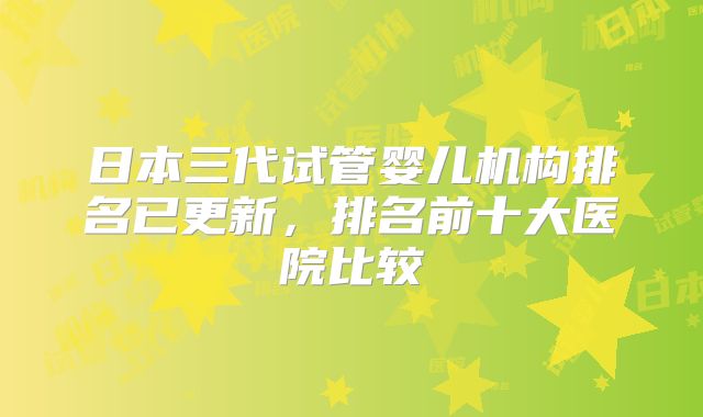 日本三代试管婴儿机构排名已更新，排名前十大医院比较
