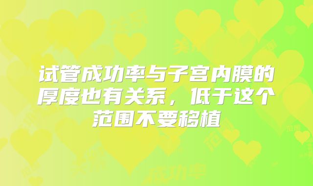 试管成功率与子宫内膜的厚度也有关系,低于这个范围不要移植