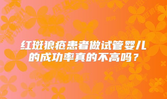 红斑狼疮患者做试管婴儿的成功率真的不高吗？