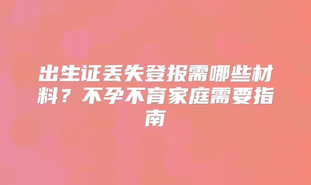出生证丢失登报需哪些材料？不孕不育家庭需要指南