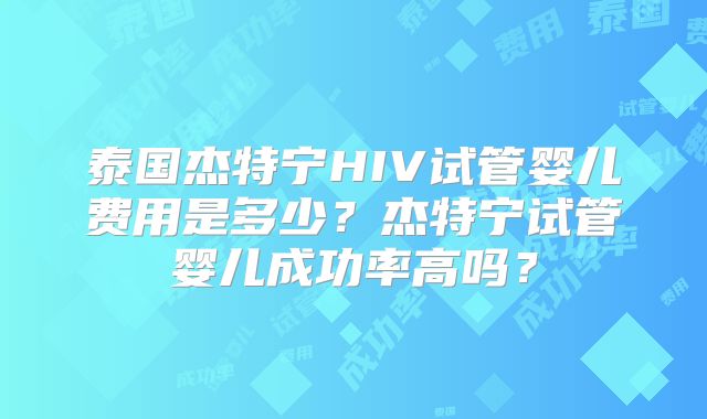 泰国杰特宁HIV试管婴儿费用是多少？杰特宁试管婴儿成功率高吗？