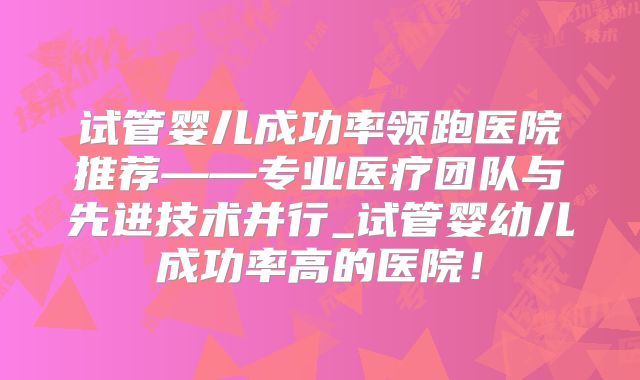 试管婴儿成功率领跑医院推荐——专业医疗团队与先进技术并行_试管婴幼儿成功率高的医院！