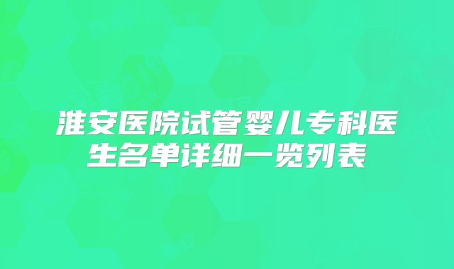淮安医院试管婴儿专科医生名单详细一览列表