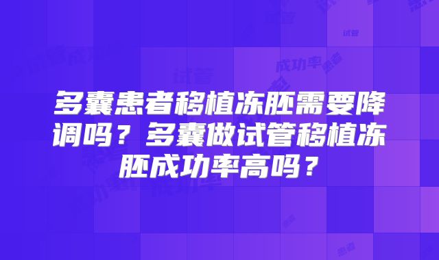 多囊患者移植冻胚需要降调吗？多囊做试管移植冻胚成功率高吗？