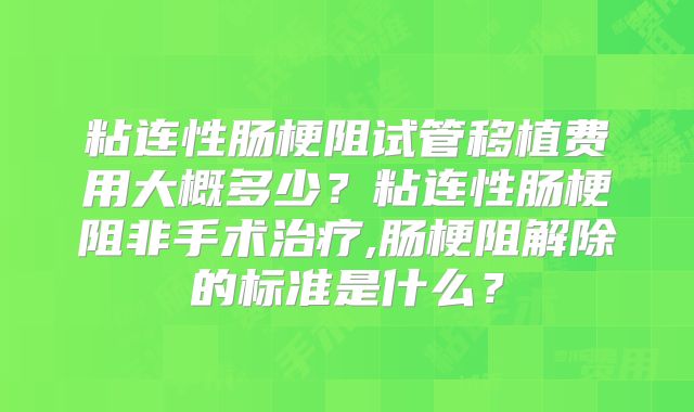 粘连性肠梗阻试管移植费用大概多少?粘连性肠梗阻非手术治疗,肠梗阻解除的标准是什么?