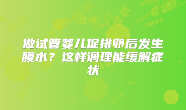 做试管婴儿促排卵后发生腹水？这样调理能缓解症状