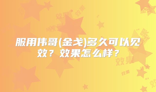 服用伟哥(金戈)多久可以见效?效果怎么样?