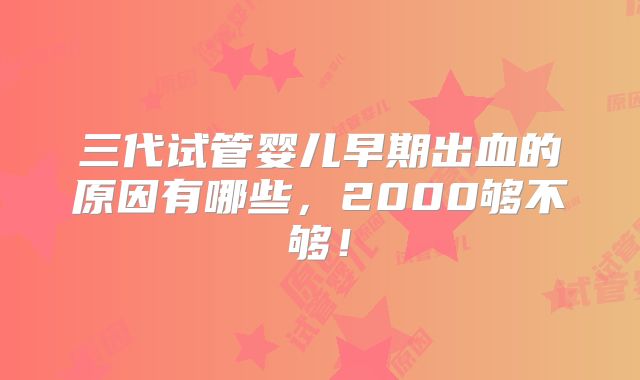 三代试管婴儿早期出血的原因有哪些，2000够不够！