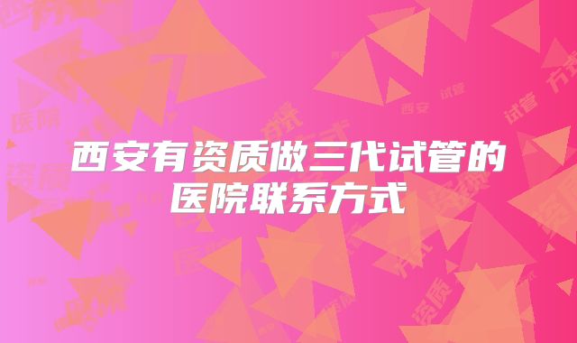 西安有资质做三代试管的医院联系方式