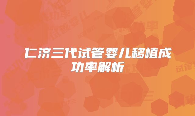 仁济三代试管婴儿移植成功率解析