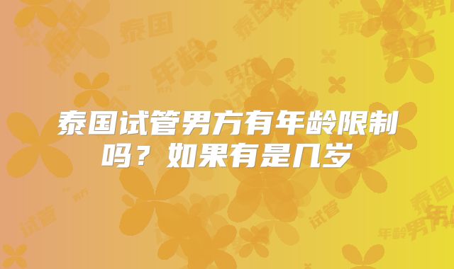 泰国试管男方有年龄限制吗?如果有是几岁