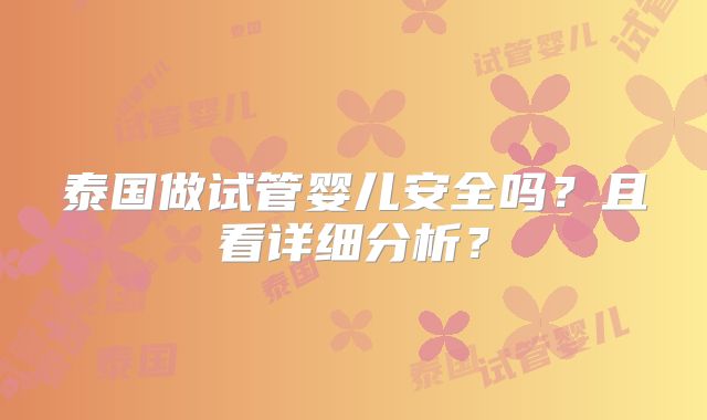 泰国做试管婴儿安全吗?且看详细分析?