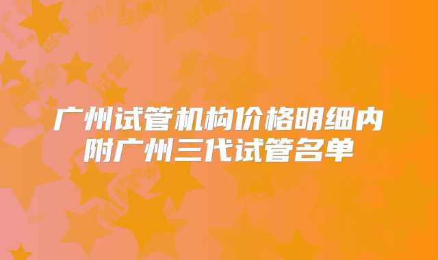 广州试管机构价格明细内附广州三代试管名单