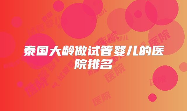 泰国大龄做试管婴儿的医院排名