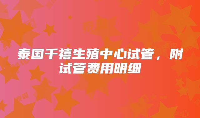 泰国千禧生殖中心试管，附试管费用明细