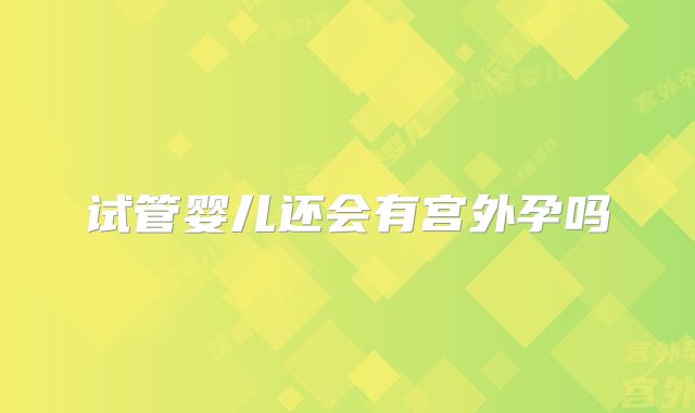 试管婴儿还会有宫外孕吗