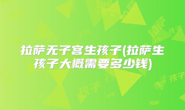 拉萨无子宫生孩子(拉萨生孩子大概需要多少钱)
