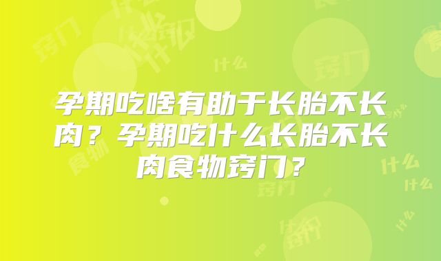 孕期吃啥有助于长胎不长肉？孕期吃什么长胎不长肉食物窍门？