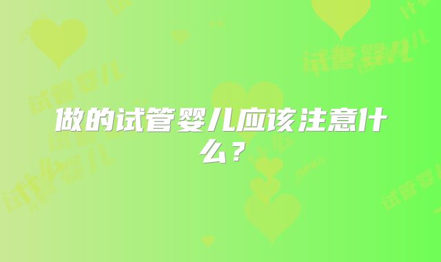 做的试管婴儿应该注意什么？