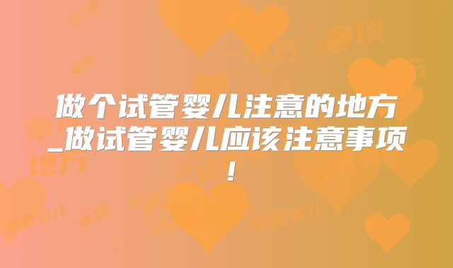 做个试管婴儿注意的地方_做试管婴儿应该注意事项！